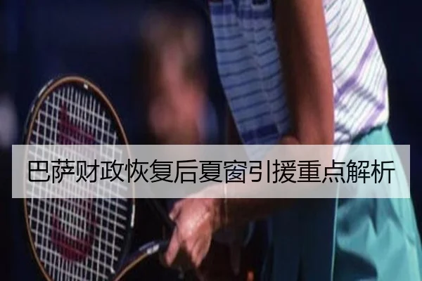 巴萨财政恢复后夏窗引援重点解析 | leyu