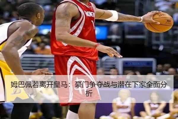 姆巴佩若离开皇马：豪门争夺战与潜在下家全面分析